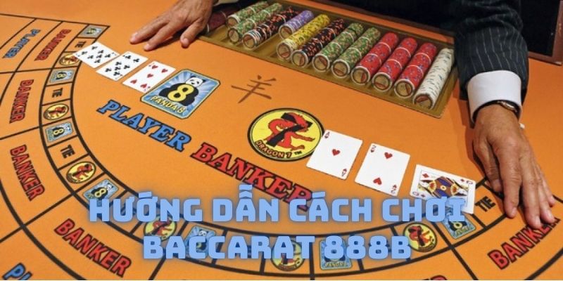 Baccarat 888B - Hướng Dẫn Chi Tiết Cách Chơi Như Cao Thủ